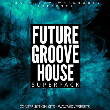 Future Groove House Superpack - 7 Future Groove House Construction Kits loaded with WAV, MIDI and VST Presets