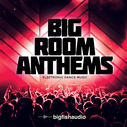 Big Room Anthems - 15 kits of hard-hitting electronic dance music