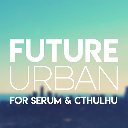 Future Urban for Serum & Cthulhu - A go-to resource of hit-making sounds and chord progressions.