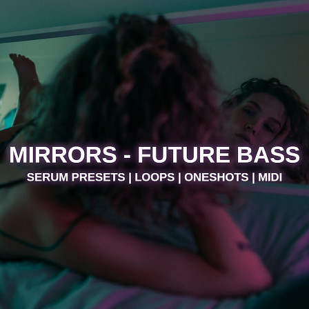 Mirrors - Future Bass - All the elements you need to produce huge EDM floor-fillers and radio-ready hits