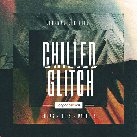Chilled Glitch - A razor-sharp selection of gloriously-glitched sounds
