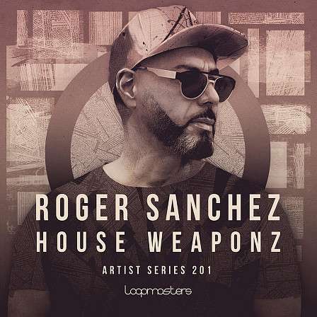 Roger Sanchez - House Weaponz - House synths, guitars, vocals, and rhythms like kicks, snares, hats, and more