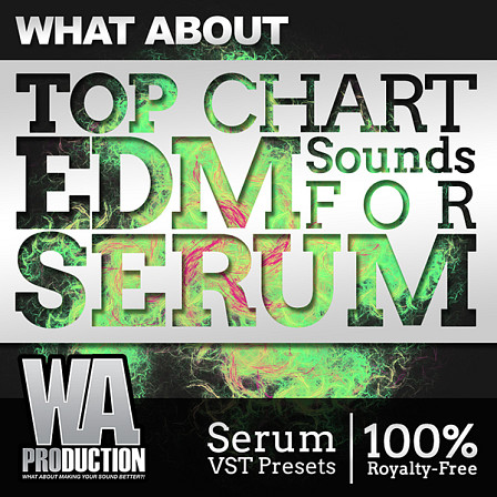 What About Top Chart EDM Sounds For Serum - The latest, most stunning, and advanced serum soundset from W. A. Production