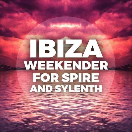 Ibiza Weekender For Spire And Sylenth - 80 Ibiza house Construction Kits, 128 Spire presets and 128 Sylenth presets