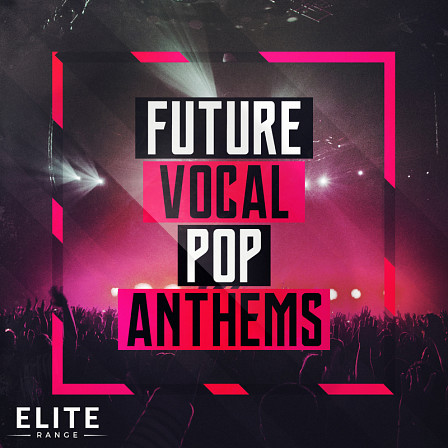 Future Vocal Pop Anthems - Five full Vocal Construction Kits inspired by all the top Pop artists