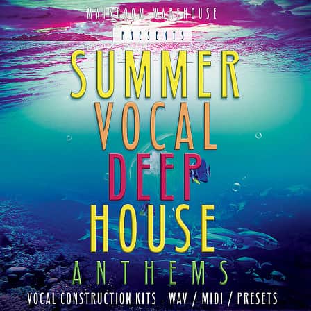 Summer Vocal Deep House Anthems - Five superb full Vocal Deep House Construction Kits, including WAV, MIDI & more!